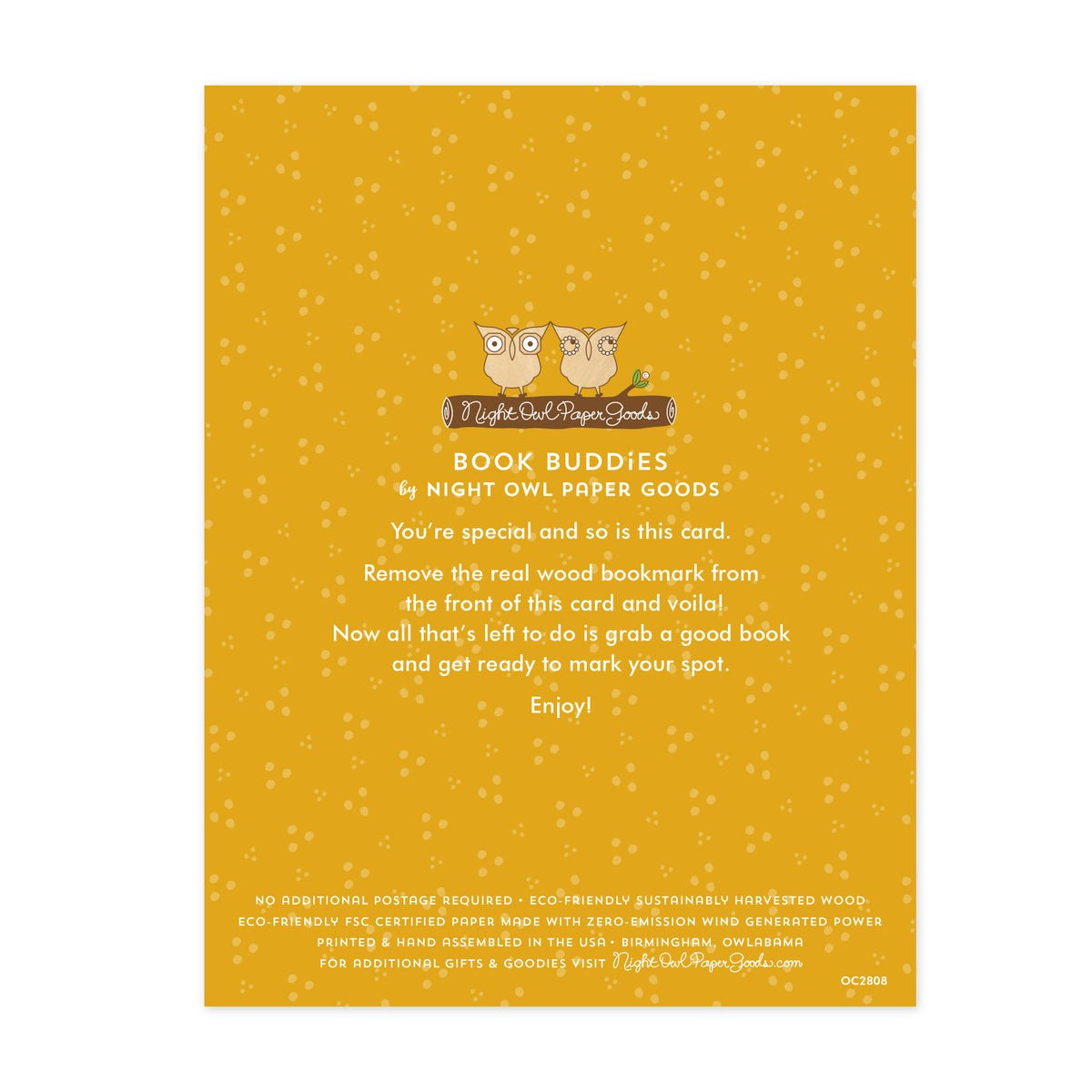 Back of Mom Birthday bookmark card. Gold background with small dots and text that reads "Book Buddies by Night Owl Paper Goods. You're special and so is this card. Remove the real wood bookmark from the front of this card and voila! Now all that's left to do is grab a good book and get ready to mark your spot. Enjoy! No additional postage required. Eco-friendly sustainably harvested wood. Eco-friendly, FSC certified paper made with zero-emission wind generated power. Printed & hand assembled in the USA."
