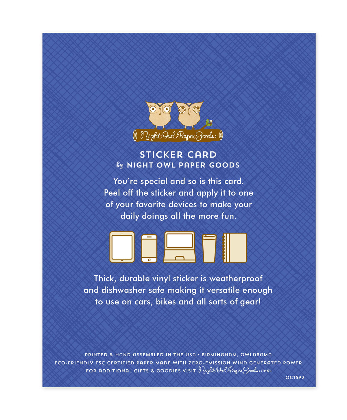 Back of sticker card with logo and text that reads "Sticker Card by Night Owl Paper Goods. You're special and so is this card. Peel off the sticker and apply it to one of your favorite devices to make your daily doings more fun. The durable vinyl sticker is weatherproof and dishwasher safe making it versatile enough to use on all sorts of gear. Printed and hand assembled in the USA. Birmingham, Owlabama. Eco-friendly, FSC certified paper made with zero emission wind-generated power."