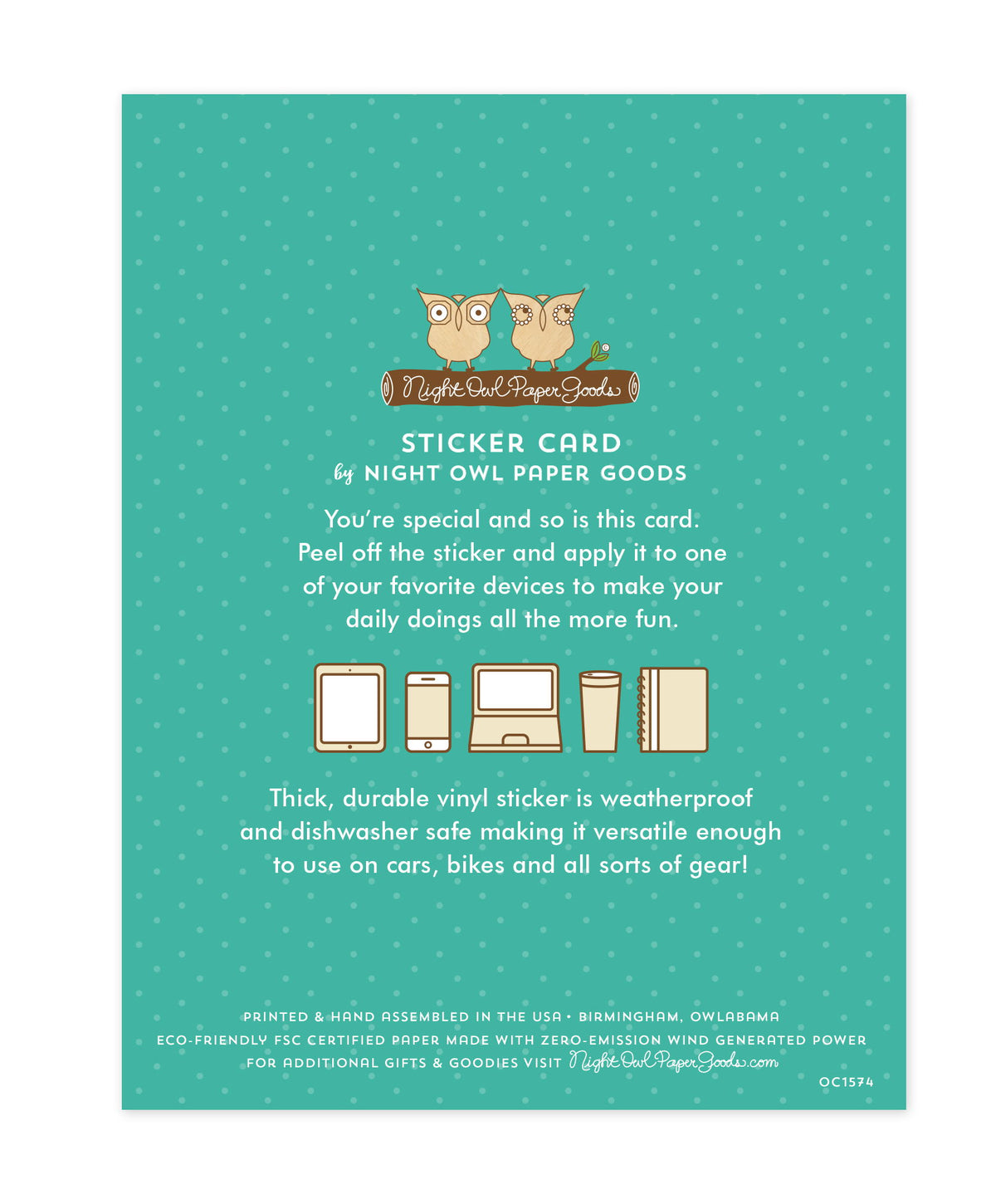 Back of sticker card with logo and text that reads "Sticker Card by Night Owl Paper Goods. You're special and so is this card. Peel off the sticker and apply it to one of your favorite devices to make your daily doings all the more fun. The durable vinyl sticker is weatherproof and dishwasher safe making it versatile enough to use on all kinds of gear. Printed and hand assembled in the USA. Birmingham, Owlabama. Eco-friendly, FSC certified paper made with zero emission wind-generated power."