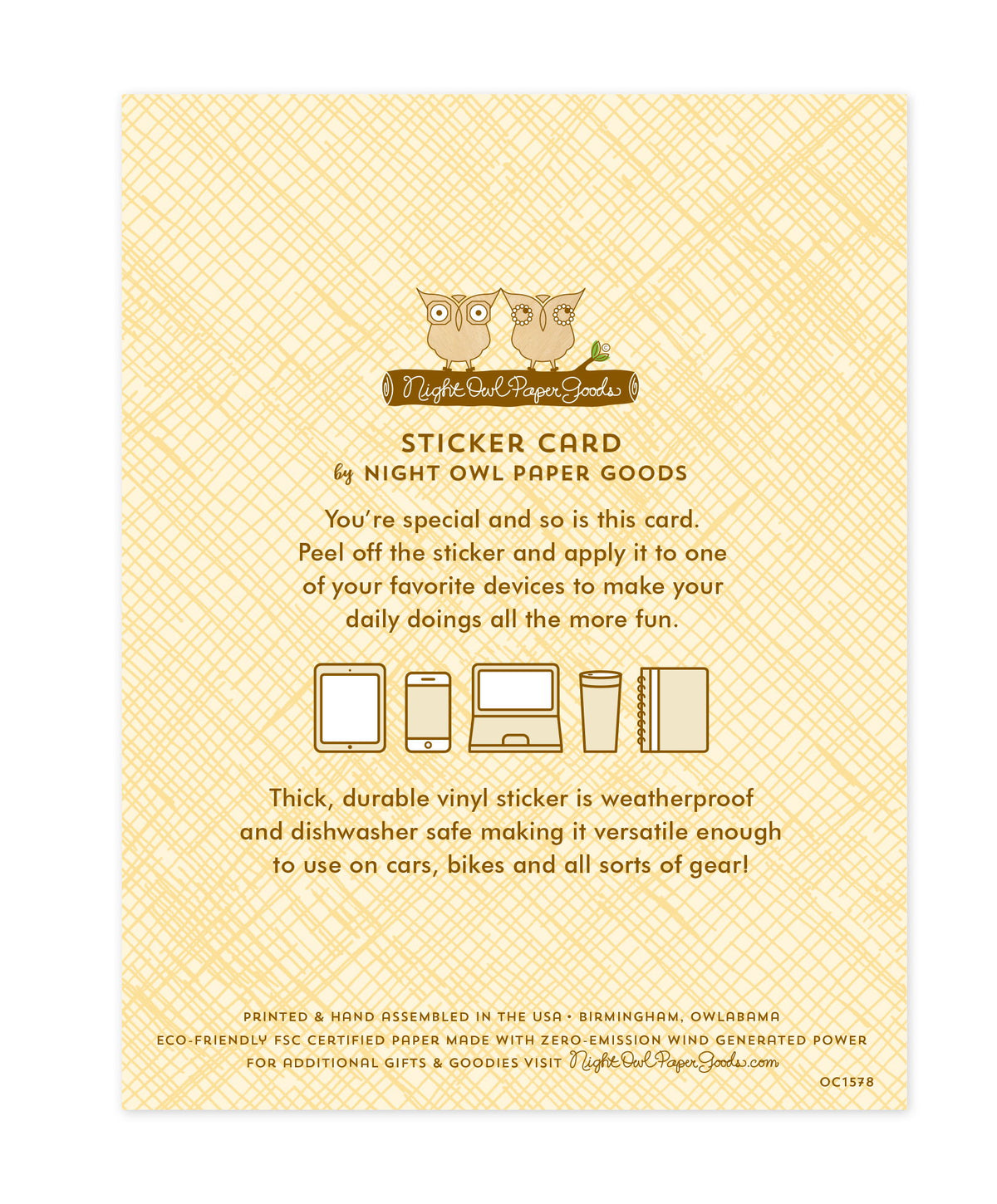 Back of sticker card with logo and text that reads "Sticker Card by Night Owl Paper Goods. You're special and so is this card. Peel off the sticker and apply it to one of your favorite devices to make your daily doings all the more fun. The durable vinyl sticker is weatherproof and dishwasher safe making it versatile enough to use on cars, bikes and all sorts of gear! Printed and hand assembled in the USA. Birmingham, Owlabama. Eco-friendly, FSC certified paper made with zero emission wind-generated power."