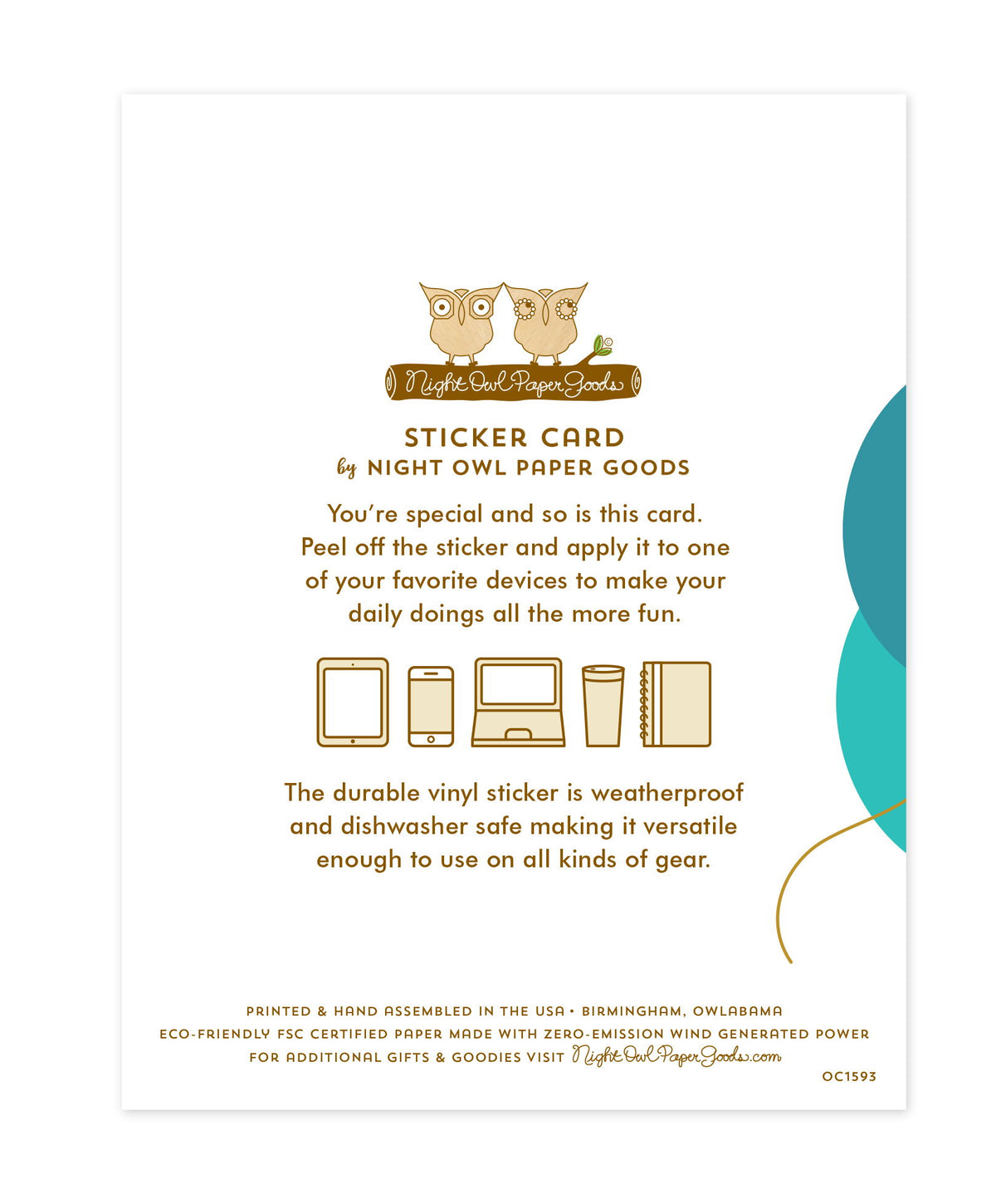 Back of sticker card with logo and text that reads "Sticker Card by Night Owl Paper Goods. You're special and so is this card. Peel off the sticker and apply it to one of your favorite devices to make your daily doings all the more fun. The durable vinyl sticker is weatherproof and dishwasher safe making it versatile enough to use on all kinds of gear. Printed and hand assembled in the USA. Birmingham, Owlabama. Eco-friendly, FSC certified paper made with zero emission wind-generated power."