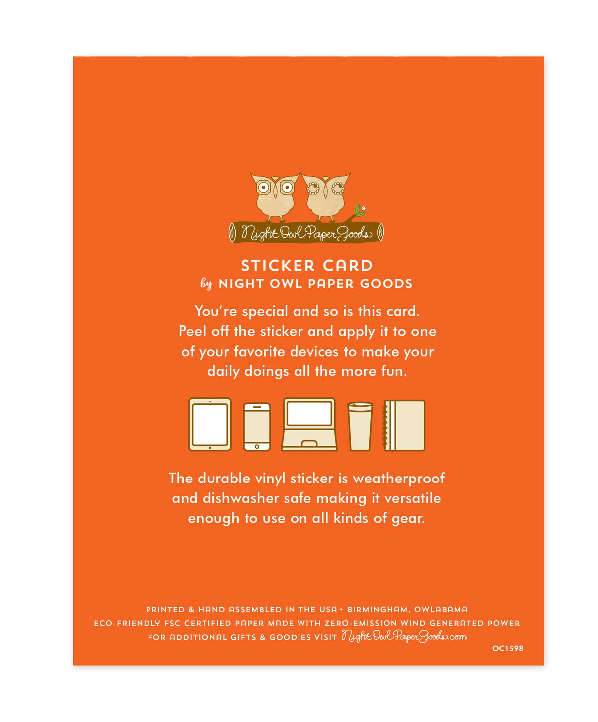 Back of sticker card with logo and text that reads "Sticker Card by Night Owl Paper Goods. You're special and so is this card. Peel off the sticker and apply it to one of your favorite devices to make your daily doings all the more fun. The durable vinyl sticker is weatherproof and dishwasher safe making it versatile enough to use on all kinds of gear. Printed and hand assembled in the USA. Birmingham, Owlabama. Eco-friendly, FSC certified paper made with zero emission wind-generated power."
