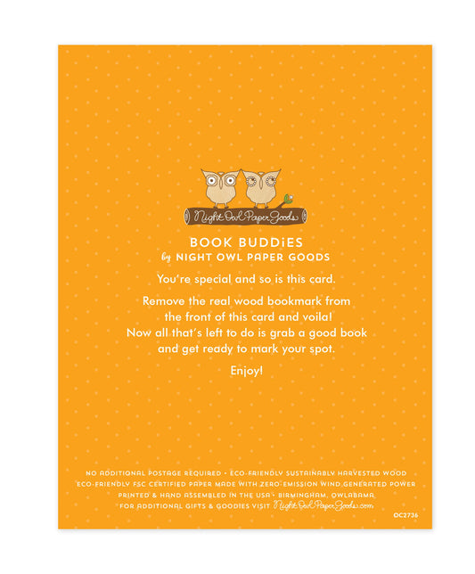 Back of bookmark card. Gold background with small dots and text that reads "Book Buddies by Night Owl Paper Goods. You're special and so is this card. Remove the real wood bookmark from the front of this card and voila! Now all that's left to do is grab a good book and get ready to mark your spot. Enjoy! No additional postage required. Eco-friendly sustainably harvested wood. Eco-friendly, FSC certified paper made with zero-emission wind generated power. Printed & hand assembled in the USA. Birmingham..."