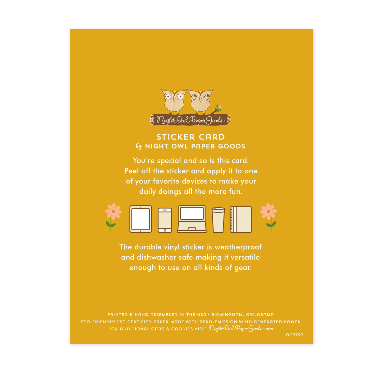 Back of sticker card with logo and text that reads "Sticker Card by Night Owl Paper Goods. You're special and so is this card. Peel off the sticker and apply it to one of your favorite devices to make your daily doings all the more fun. The durable vinyl sticker is weatherproof and dishwasher safe making it versatile enough to use on all kinds of gear. Printed and hand assembled in the USA. Birmingham, Owlabama. Eco-friendly, FSC certified paper made with zero emission wind-generated power."